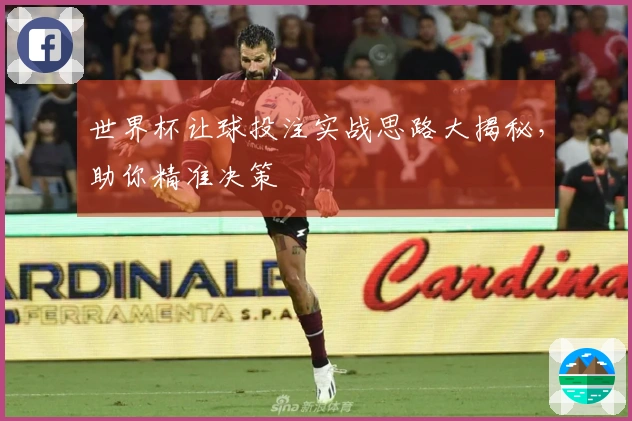世界杯让球投注实战思路大揭秘，助你精准决策
