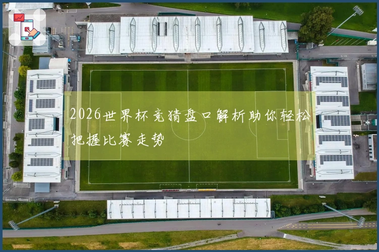 2026世界杯竞猜盘口解析助你轻松把握比赛走势