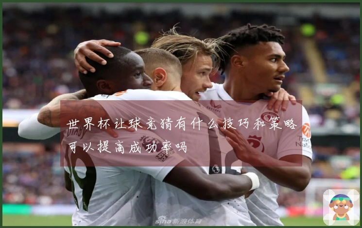 世界杯让球竞猜有什么技巧和策略可以提高成功率吗