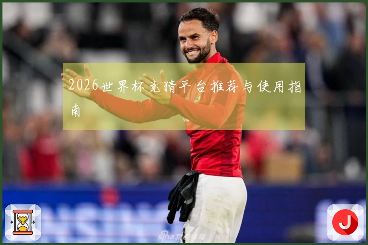 2026世界杯竞猜平台推荐与使用指南