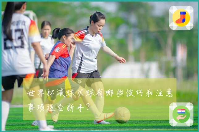 世界杯滚球买球有哪些技巧和注意事项适合新手？