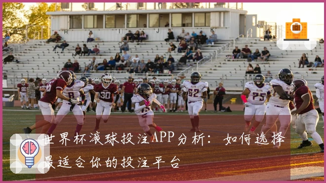 世界杯滚球投注APP分析：如何选择最适合你的投注平台