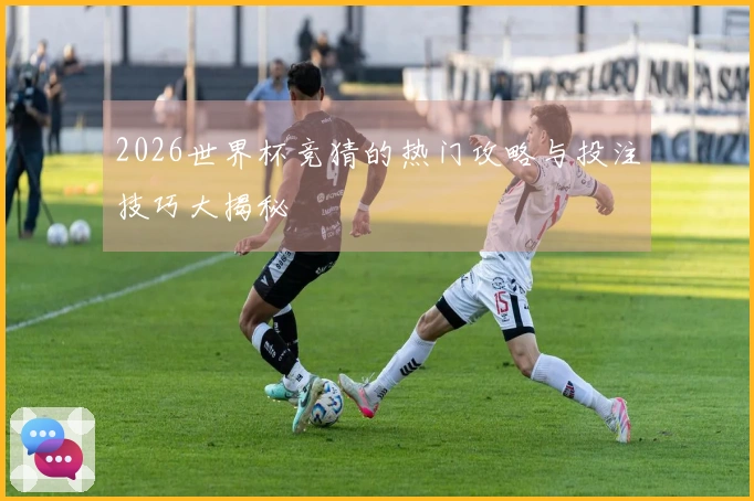2026世界杯竞猜的热门攻略与投注技巧大揭秘
