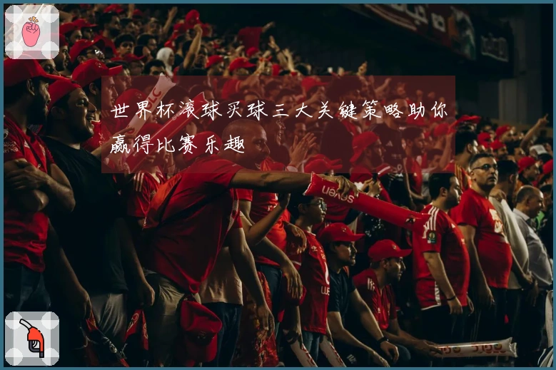 世界杯滚球买球三大关键策略助你赢得比赛乐趣