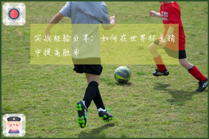 实战经验分享：如何在世界杯竞猜中提高胜率