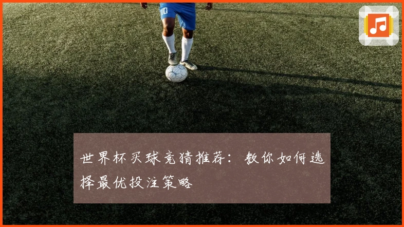 世界杯买球竞猜推荐：教你如何选择最优投注策略