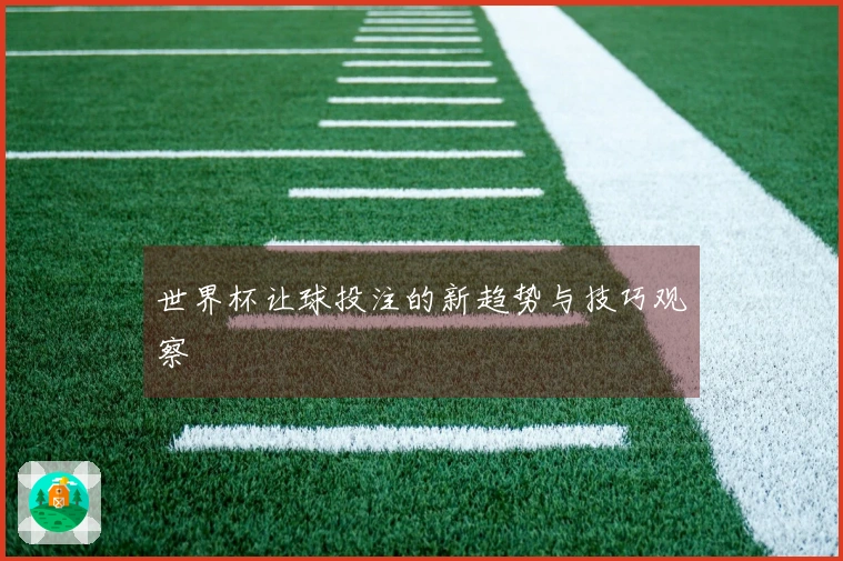世界杯让球投注的新趋势与技巧观察