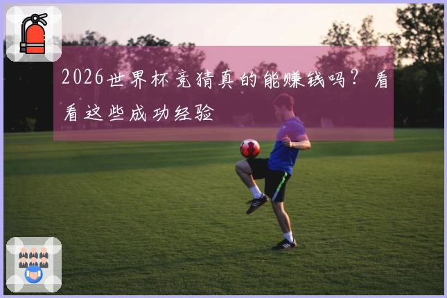 2026世界杯竞猜真的能赚钱吗？看看这些成功经验
