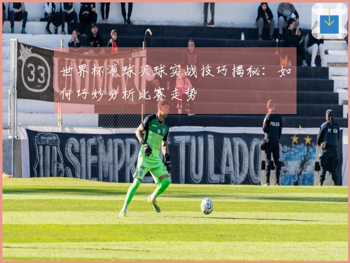 世界杯滚球买球实战技巧揭秘：如何巧妙分析比赛走势