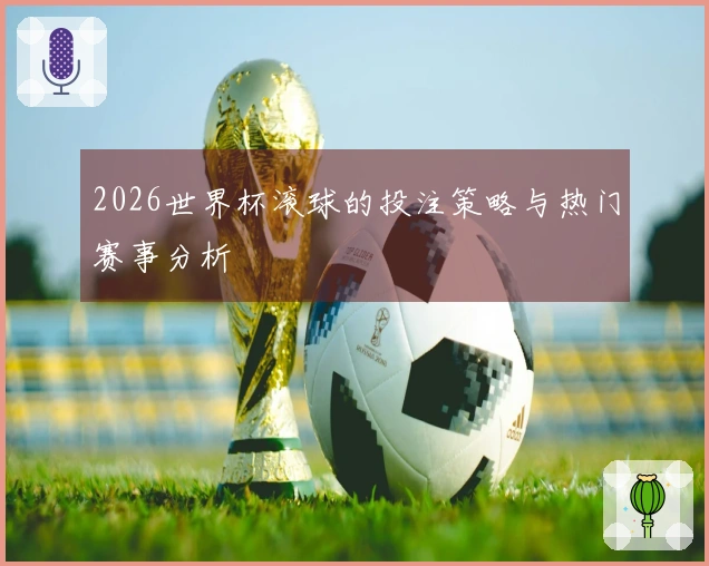 2026世界杯滚球的投注策略与热门赛事分析