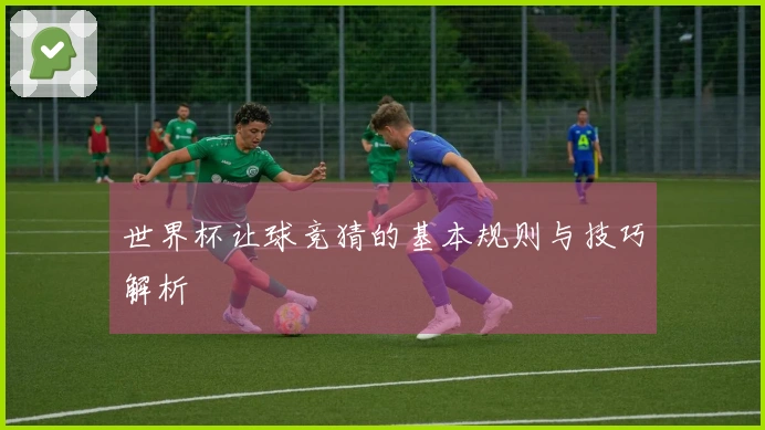 世界杯让球竞猜的基本规则与技巧解析