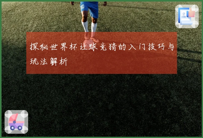 探秘世界杯让球竞猜的入门技巧与玩法解析