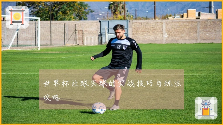 世界杯让球买球的实战技巧与玩法攻略