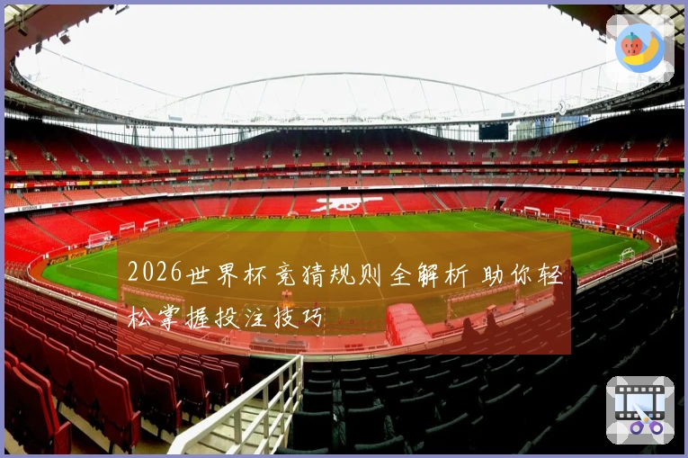 2026世界杯竞猜规则全解析 助你轻松掌握投注技巧