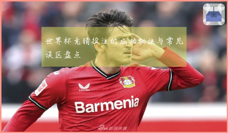世界杯竞猜投注的成功秘诀与常见误区盘点