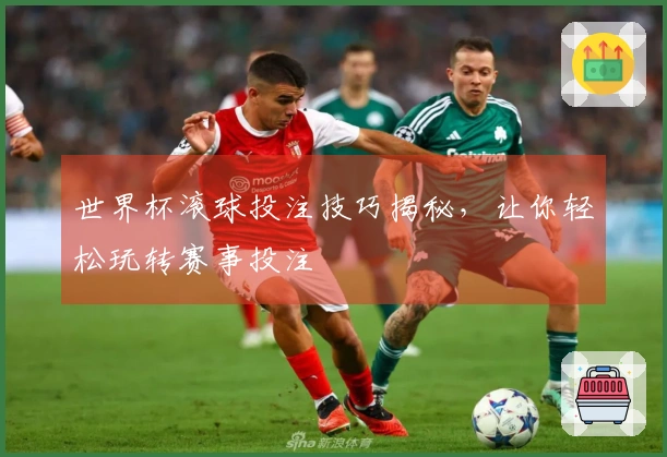世界杯滚球投注技巧揭秘，让你轻松玩转赛事投注