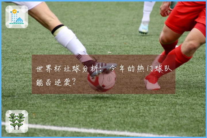 世界杯让球分析：今年的热门球队能否逆袭？