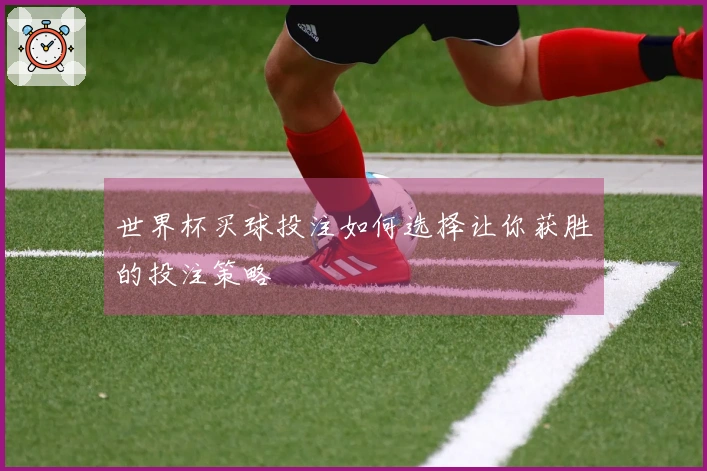 世界杯买球投注如何选择让你获胜的投注策略