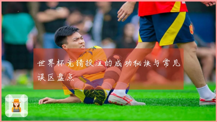世界杯竞猜投注的成功秘诀与常见误区盘点