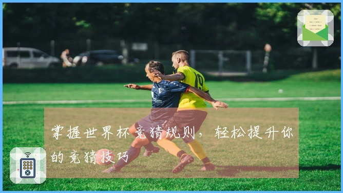 掌握世界杯竞猜规则，轻松提升你的竞猜技巧