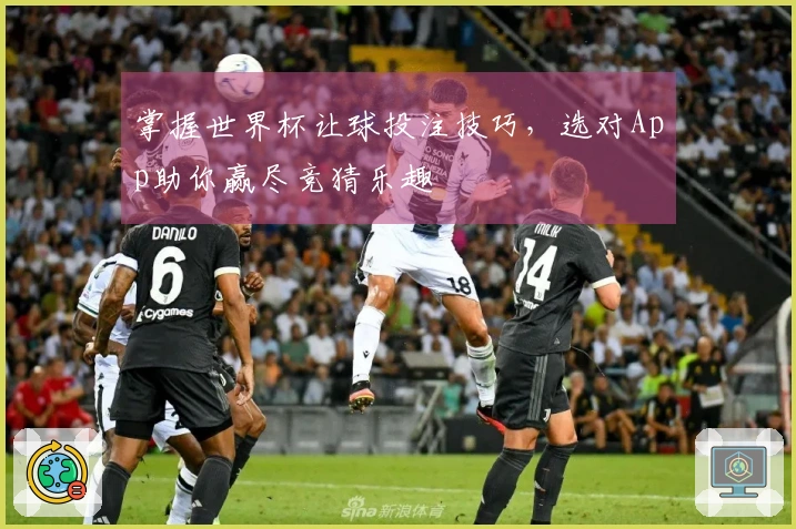 掌握世界杯让球投注技巧，选对App助你赢尽竞猜乐趣