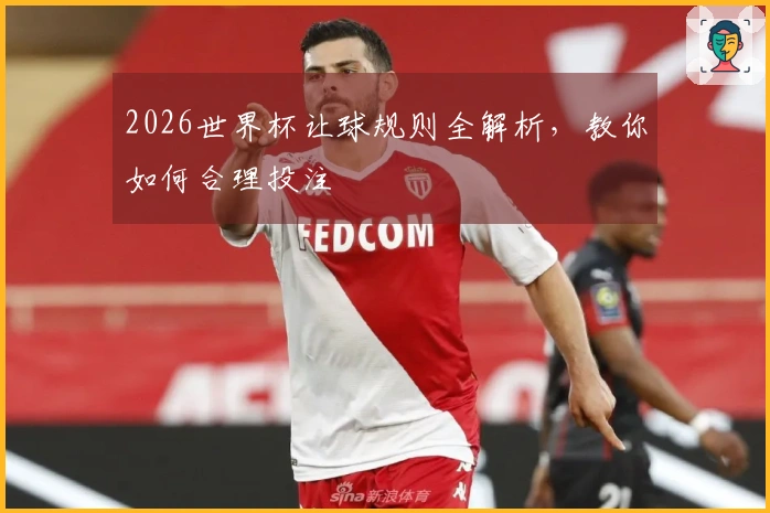 2026世界杯让球规则全解析，教你如何合理投注