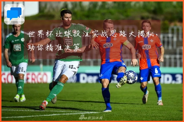 世界杯让球投注实战思路大揭秘，助你精准决策