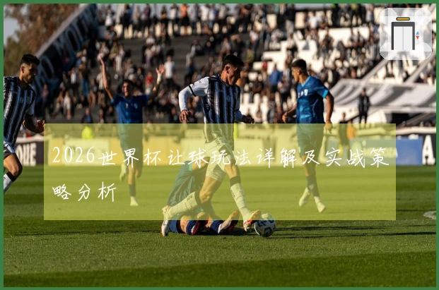 2026世界杯让球玩法详解及实战策略分析