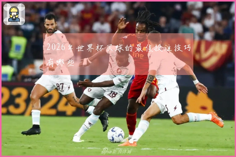 2026年世界杯买球的最佳投注技巧有哪些